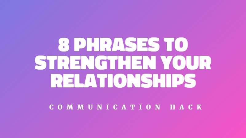 8 phrases to strengthen your relationships