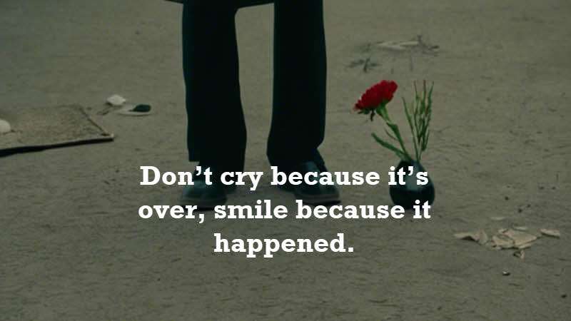 Don’t cry because it’s over, smile because it happened. Dr. Seuss