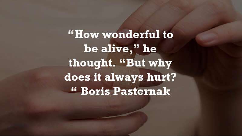 “How wonderful to be alive,” he thought. “But why does it always hurt?“ Boris Pasternak: Dr. Zhivago
