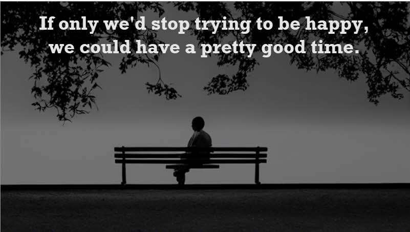 If only we'd stop trying to be happy, we could have a pretty good time. Edith Wharton