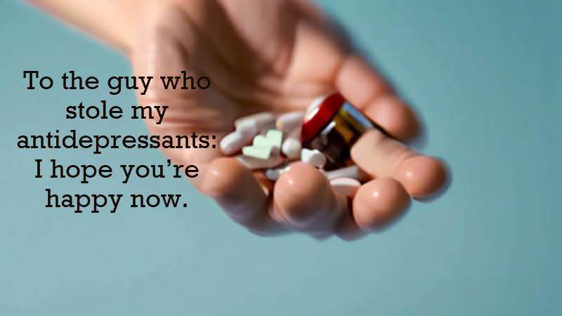 To the guy who stole my antidepressants: I hope you’re happy now. Dan Cusato