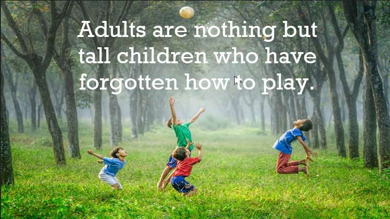 Adults are nothing but tall children who have forgotten how to play. Tom Robbins