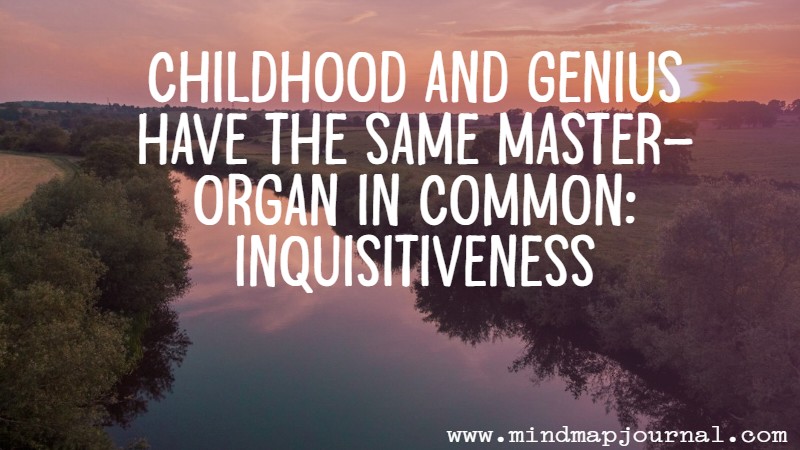Childhood and genius have the same master-organ in common — inquisitiveness. Edward Bulwer-Lytton