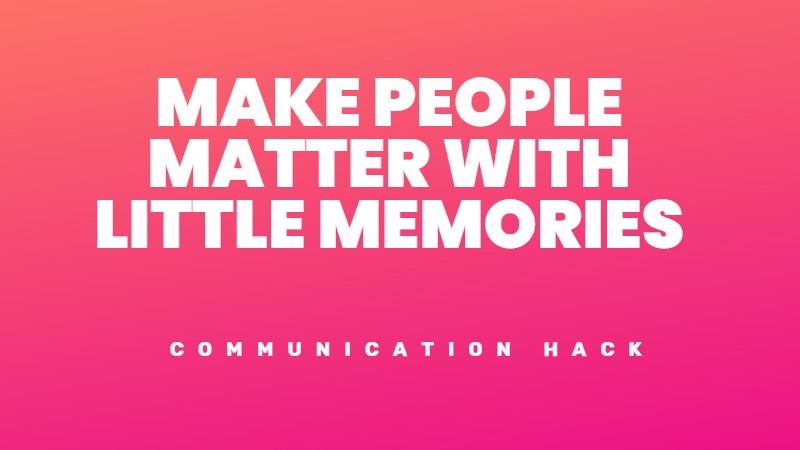 Make people feel valued by remembering little things about them