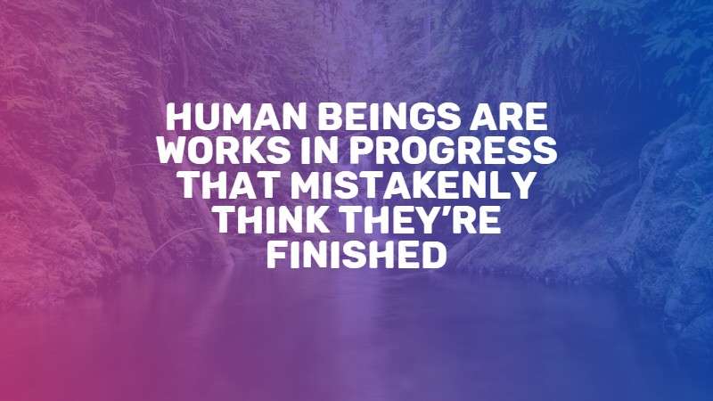 Human beings are works in progress