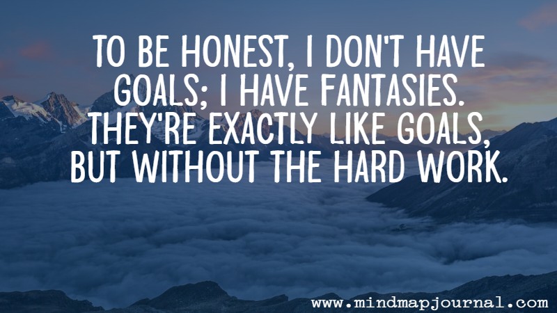To be honest, I don't have goals; I have fantasies. They're exactly like goals, but without the hard work. Emily Levine