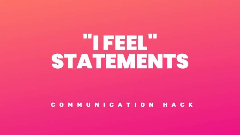 Use I feel statements for better communication and relationships