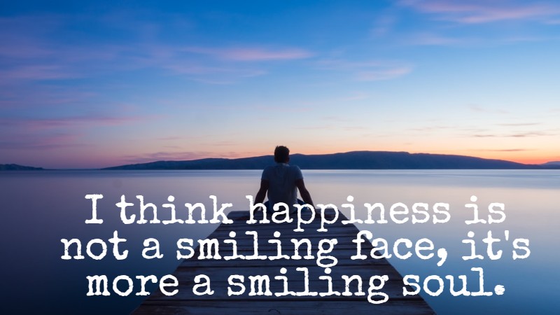 I think happiness is not a smiling face, it's more a smiling soul.