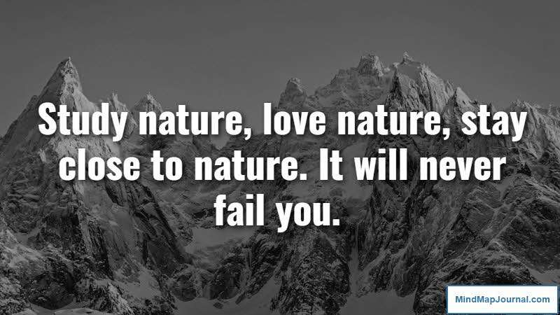 Study nature, love nature, stay close to nature. It will never fail you. Frank Lloyd Wright