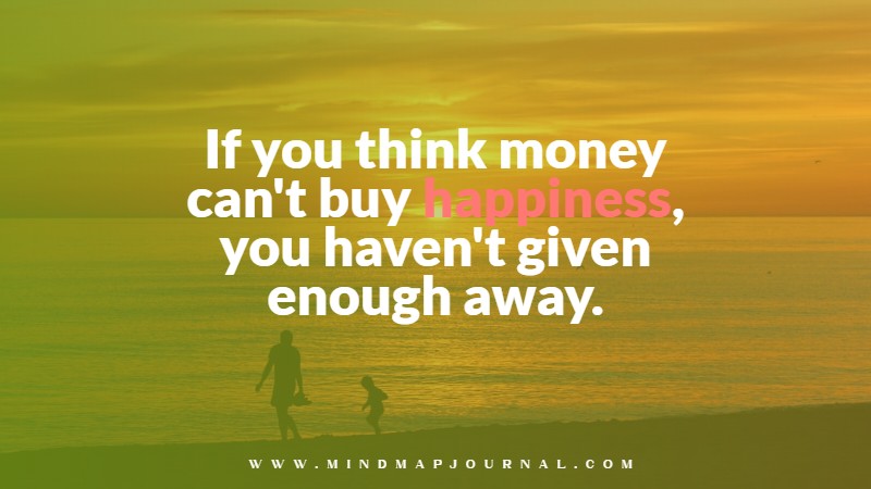 If you think money can’t buy happiness, you haven’t given enough away. Joe Polish