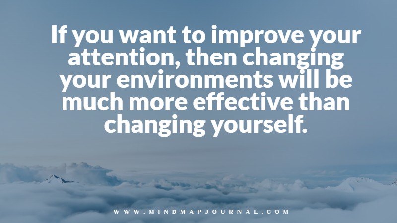 If you want to improve your attention, then changing your environments will be much more effective than changing yourself. Monica Rosenberg