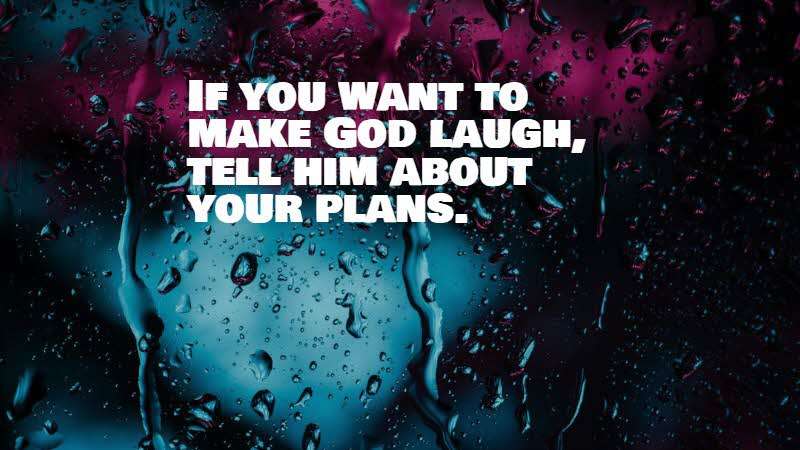 If you want to make God laugh, tell him about your plans.