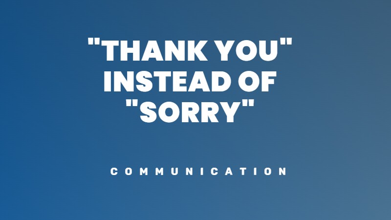 Swap Sorry with Thank you communication hack