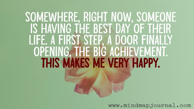 Somewhere, right now, someone is having the best day of their life. A first step, a door finally opening, the big achievement. This makes me very happy.