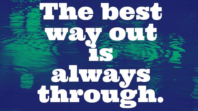The best way out is always through