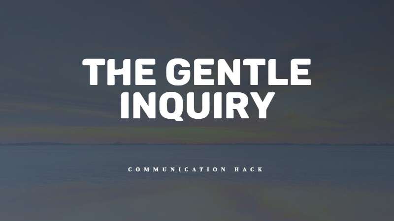 The gentle inquiry - Listening - Communication hack