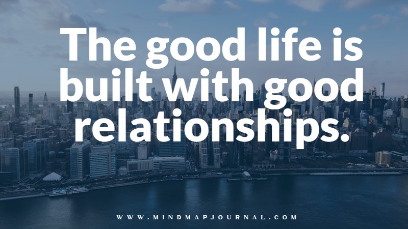 The good life is built with good relationships. Robert J. Waldinger