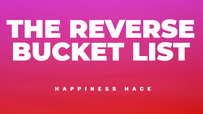 The reverse bucket list for happiness