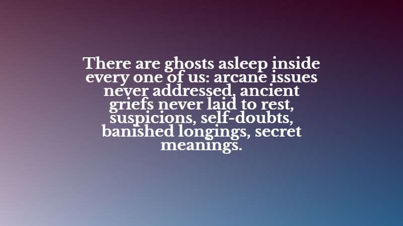 There are ghosts asleep inside every one of us. David Richo