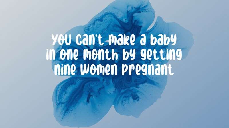 You can't make a baby in one month by getting nine women pregnant.