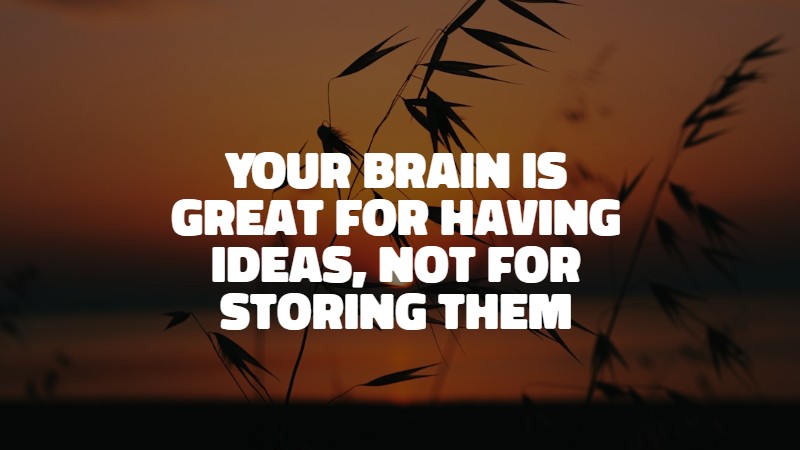 Your brain is great for having ideas, not for storing them. David Allen