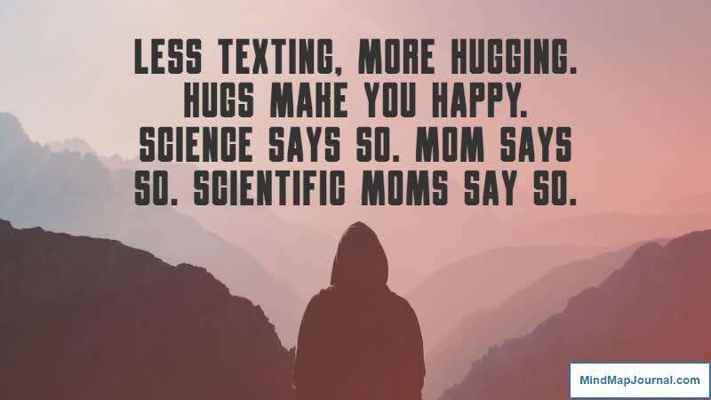Less texting, more hugging. Hugs make you happy. Science says so. Mom says so. Scientific moms say so. Eric Barker, Barking up the wrong tree