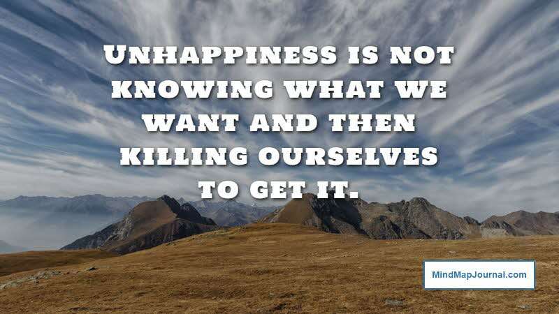 Unhappiness is not knowing what we want and then killing ourselves to get it. Don Herold