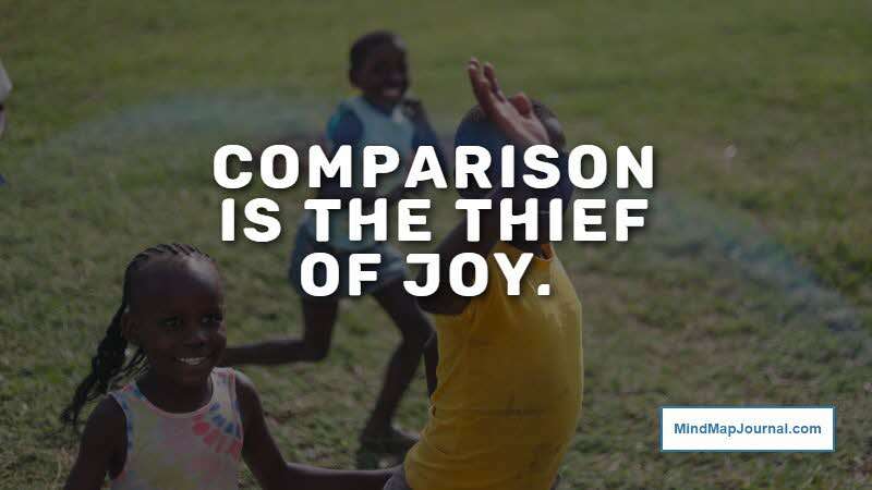 Comparison is the thief of joy. Theodore Roosevelt