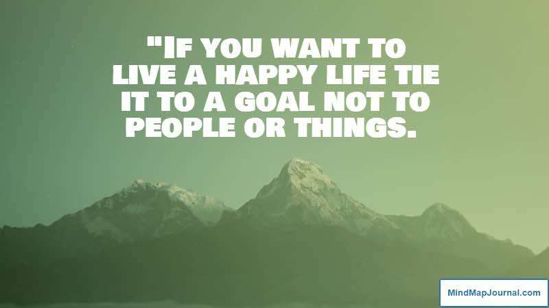 "If you want to live a happy life tie it to a goal not to people or things. Albert Einstein