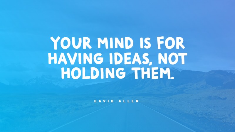 You mind is for having ideas, not holding them. Quote by David Allen